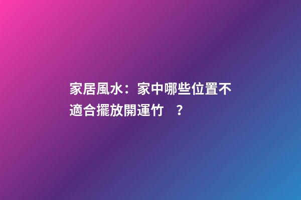 家居風水：家中哪些位置不適合擺放開運竹？
